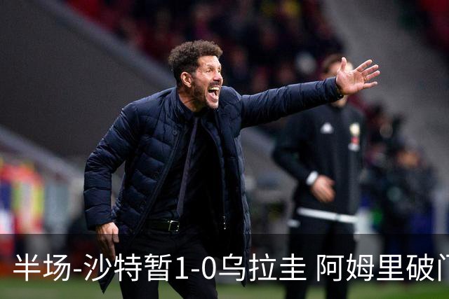 半场-沙特暂1-0乌拉圭 阿姆里破门比尼亚斯失良机穆斯莱拉神扑